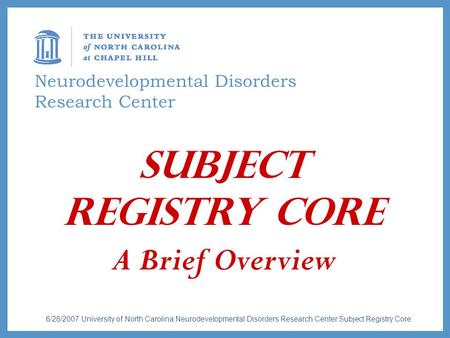 Neurodevelopmental Disorders Research Center Subject Registry Core A Brief Overview 6/28/2007 University of North Carolina Neurodevelopmental Disorders.