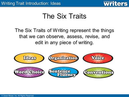 The Six Traits The Six Traits of Writing represent the things that we can observe, assess, revise, and edit in any piece of writing. Writing Trait Introduction: