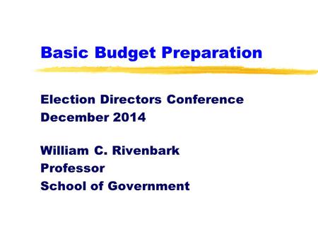 Basic Budget Preparation Election Directors Conference December 2014 William C. Rivenbark Professor School of Government.