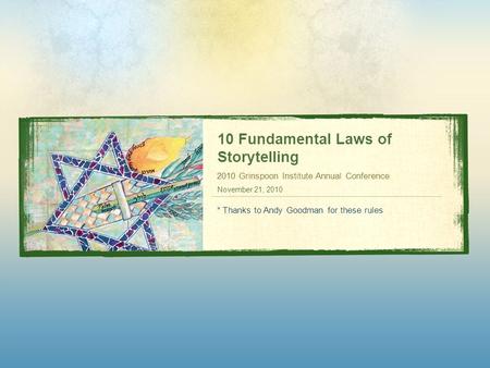 10 Fundamental Laws of Storytelling 2010 Grinspoon Institute Annual Conference November 21, 2010 * Thanks to Andy Goodman for these rules.