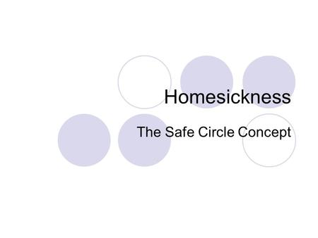 Homesickness The Safe Circle Concept. What is homesickness? Our Definition: a distressing and miserable feeling, associated with separation, that dominates,