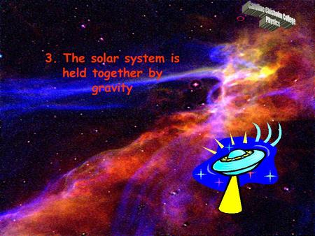 3. The solar system is held together by gravity Define Newton's Law of Universal Gravitation (NOT the law) Describe a gravitational field in the region.