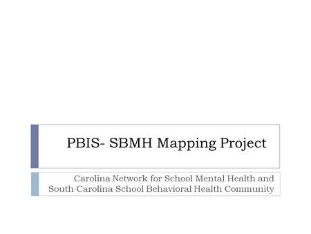 PBIS- SBMH Mapping Project Carolina Network for School Mental Health and South Carolina School Behavioral Health Community.