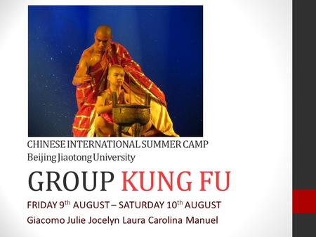 CHINESE INTERNATIONAL SUMMER CAMP Beijing Jiaotong University GROUP KUNG FU FRIDAY 9 th AUGUST – SATURDAY 10 th AUGUST Giacomo Julie Jocelyn Laura Carolina.