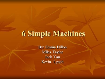 6 Simple Machines By: Emma Dillon Miles Taylor Jack Yau Kevin Lynch.