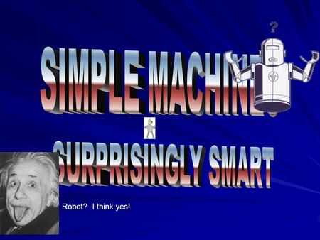 Robot? I think yes!. Simple Machines A group of six basic types that combine to make more complex machines. They allow work to be done with less force.