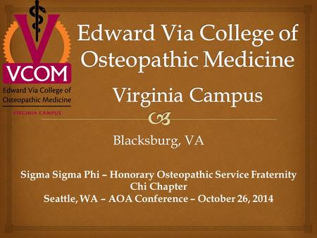 Blacksburg, VA Sigma Sigma Phi – Honorary Osteopathic Service Fraternity Chi Chapter Seattle, WA – AOA Conference – October 26, 2014.