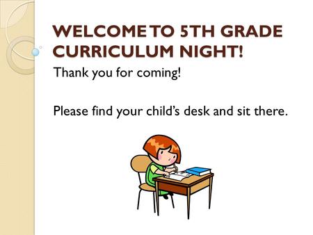 WELCOME TO 5TH GRADE CURRICULUM NIGHT! Thank you for coming! Please find your child’s desk and sit there.