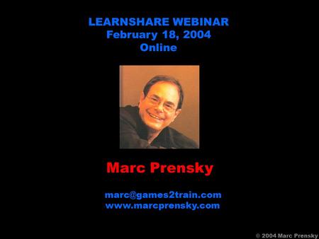 Marc Prensky  LEARNSHARE WEBINAR February 18, 2004 Online © 2004 Marc Prensky.