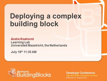 © Blackboard, Inc. All rights reserved. Deploying a complex building block Andre Koehorst Learning Lab Universiteit Maastricht, the Netherlands July 18.