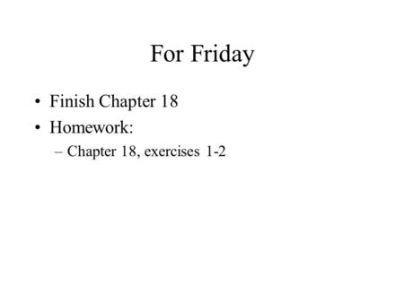 For Friday Finish Chapter 18 Homework: –Chapter 18, exercises 1-2.