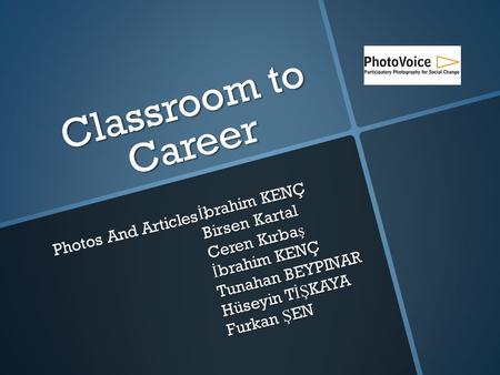 Classroom to Career İ brahim KENÇ Birsen Kartal Ceren Kırba ş İ brahim KENÇ Tunahan BEYPINAR Hüseyin T İŞ KAYA Furkan Ş EN Photos And Articles :