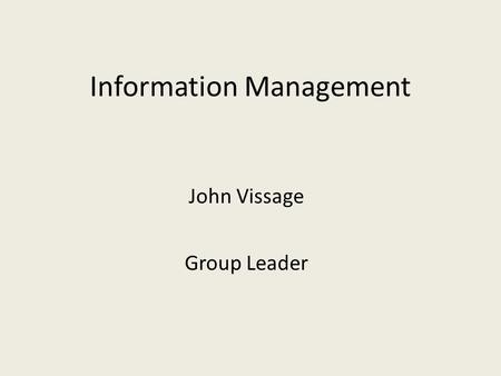 Information Management John Vissage Group Leader.