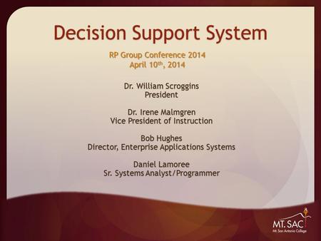 Decision Support System Dr. William Scroggins President Dr. Irene Malmgren Vice President of Instruction Bob Hughes Director, Enterprise Applications Systems.