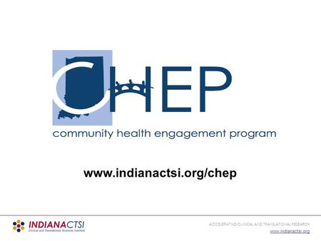 ACCELERATING CLINICAL AND TRANSLATIONAL RESEARCH www.indianactsi.org www.indianactsi.org/chep.