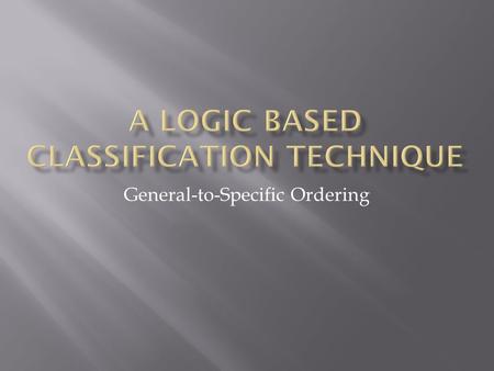 General-to-Specific Ordering. 8/29/03Logic Based Classification2 SkyAirTempHumidityWindWaterForecastEnjoySport SunnyWarmNormalStrongWarmSameYes SunnyWarmHighStrongWarmSameYes.