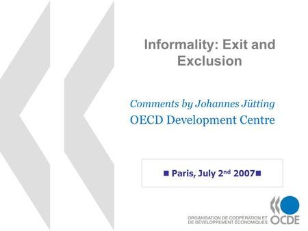 Informality: Exit and Exclusion Comments by Johannes Jütting OECD Development Centre Paris, July 2 nd 2007.