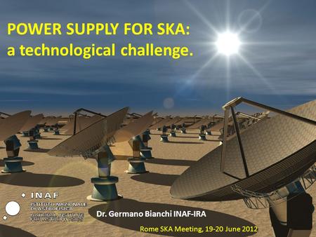 POWER SUPPLY FOR SKA: a technological challenge. Dr. Germano Bianchi INAF-IRA Rome SKA Meeting, 19-20 June 2012.