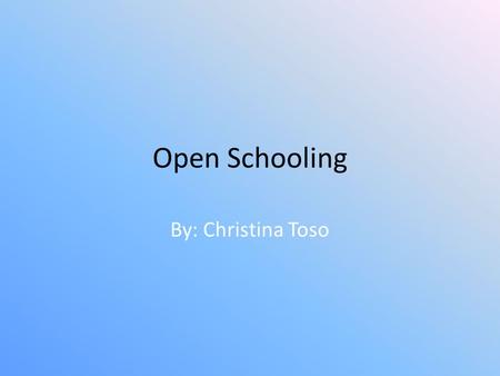 Open Schooling By: Christina Toso. What is it? Students learn for doing outside work Work in group work to develop skills Students select on what curriculum.