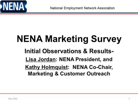 May 2015 National Employment Network Association NENA Marketing Survey Initial Observations & Results- Lisa Jordan: NENA President, and Kathy Holmquist: