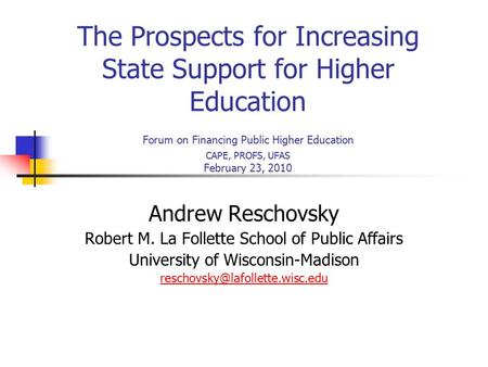 The Prospects for Increasing State Support for Higher Education Forum on Financing Public Higher Education CAPE, PROFS, UFAS February 23, 2010 Andrew Reschovsky.