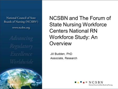 NCSBN and The Forum of State Nursing Workforce Centers National RN Workforce Study: An Overview Jill Budden, PhD Associate, Research.