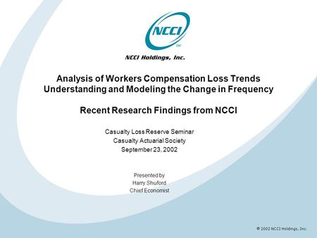  2002 NCCI Holdings, Inc. Analysis of Workers Compensation Loss Trends Understanding and Modeling the Change in Frequency Recent Research Findings from.