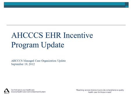 “Reaching across Arizona to provide comprehensive quality health care for those in need” Our first care is your health care Arizona Health Care Cost Containment.