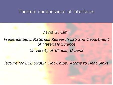 Thermal conductance of interfaces David G. Cahill Frederick Seitz Materials Research Lab and Department of Materials Science University of Illinois, Urbana.