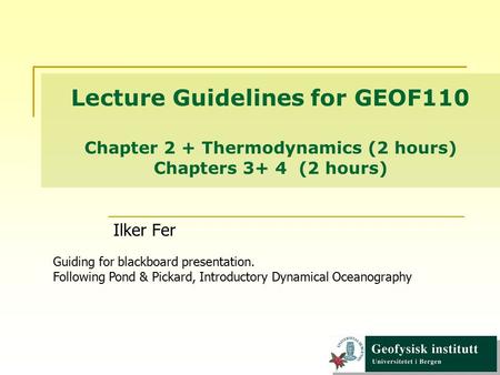 Lecture Guidelines for GEOF110 Chapter 2 + Thermodynamics (2 hours) Chapters 3+ 4 (2 hours) Ilker Fer Guiding for blackboard presentation. Following Pond.