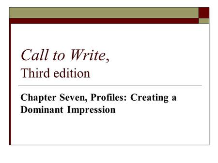 Call to Write, Third edition Chapter Seven, Profiles: Creating a Dominant Impression.