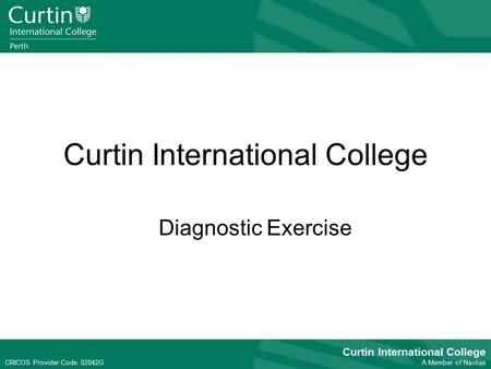 CRICOS Provider Code: 02042G Curtin International College A Member of Navitas CRICOS Provider Code: 02042G Curtin International College Diagnostic Exercise.