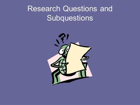 Research Questions and Subquestions. Research Questions Over arching umbrella questions that address your topic. Include KEY TERMS that you can use to.