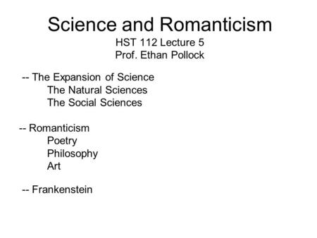 Science and Romanticism HST 112 Lecture 5 Prof. Ethan Pollock -- The Expansion of Science The Natural Sciences The Social Sciences -- Romanticism Poetry.