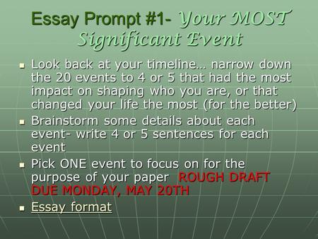 Essay Prompt #1- Your MOST Significant Event Look back at your timeline… narrow down the 20 events to 4 or 5 that had the most impact on shaping who you.