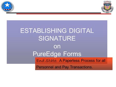 ESTABLISHING DIGITAL SIGNATURE on PureEdge Forms End State: A Paperless Process for all Personnel and Pay Transactions.