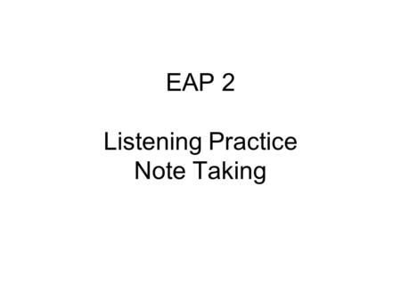 EAP 2 Listening Practice Note Taking. Listen to the recording and make notes on what you hear.