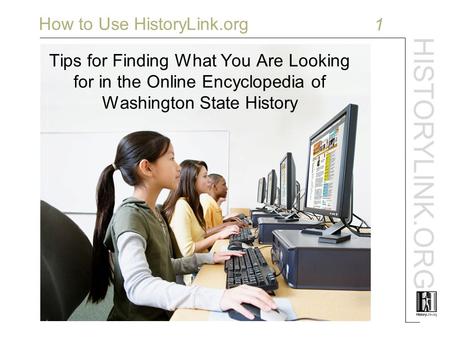 HISTORYLINK.ORG How to Use HistoryLink.org 1 Tips for Finding What You Are Looking for in the Online Encyclopedia of Washington State History.