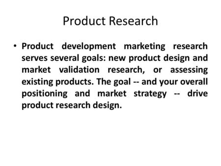 Product Research Product development marketing research serves several goals: new product design and market validation research, or assessing existing.