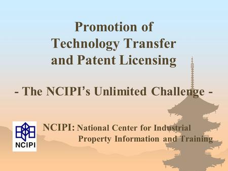 NCIPI: National Center for Industrial Property Information and Training Promotion of Technology Transfer and Patent Licensing - The NCIPI ’ s Unlimited.