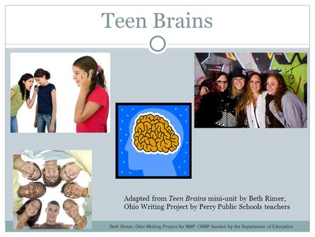 Teen Brains Adapted from Teen Brains mini-unit by Beth Rimer, Ohio Writing Project by Perry Public Schools teachers Beth Rimer, Ohio Writing Project for.