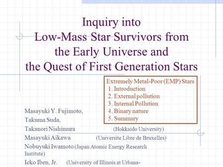 Inquiry into Low-Mass Star Survivors from the Early Universe and the Quest of First Generation Stars Masayuki Y. Fujimoto, Takuma Suda, Takanori Nishimura.