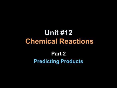 Unit #12 Chemical Reactions Part 2 Predicting Products.