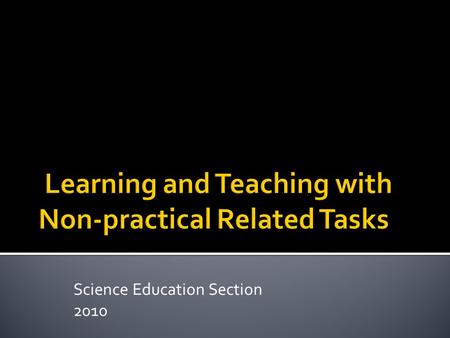 Science Education Section 2010.  Aim:  To enhance the integration of the learning, teaching and assessment for quality learning  To broaden the scope.