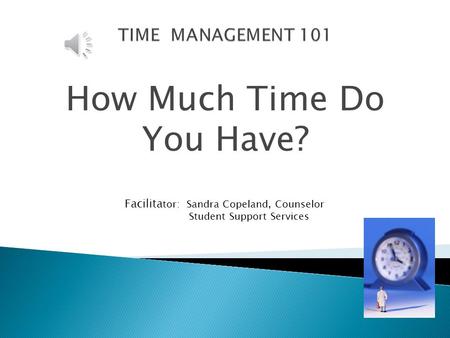 How Much Time Do You Have? Facilita tor: Sandra Copeland, Counselor Student Support Services.