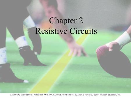 ELECTRICAL ENGINEERING: PRINCIPLES AND APPLICATIONS, Third Edition, by Allan R. Hambley, ©2005 Pearson Education, Inc. Chapter 2 Resistive Circuits.