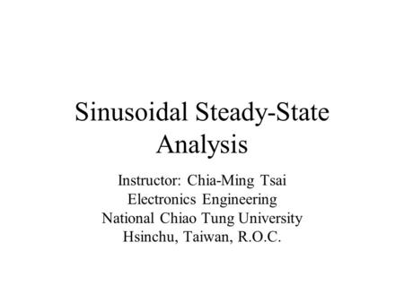 Sinusoidal Steady-State Analysis Instructor: Chia-Ming Tsai Electronics Engineering National Chiao Tung University Hsinchu, Taiwan, R.O.C.