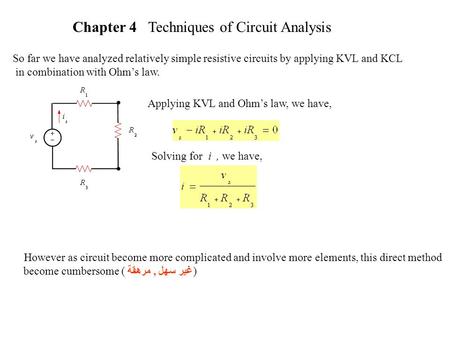 Chapter 4 Techniques of Circuit Analysis So far we have analyzed relatively simple resistive circuits by applying KVL and KCL in combination with Ohm’s.