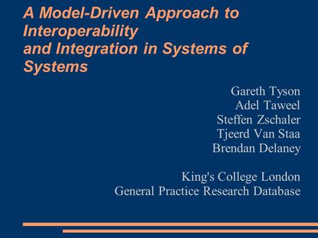 A Model-Driven Approach to Interoperability and Integration in Systems of Systems Gareth Tyson Adel Taweel Steffen Zschaler Tjeerd Van Staa Brendan Delaney.