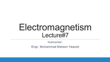 Electromagnetism Lecture#7 Instructor: Engr. Muhammad Mateen Yaqoob.